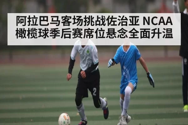 阿拉巴马客场挑战佐治亚 NCAA橄榄球季后赛席位悬念全面升温